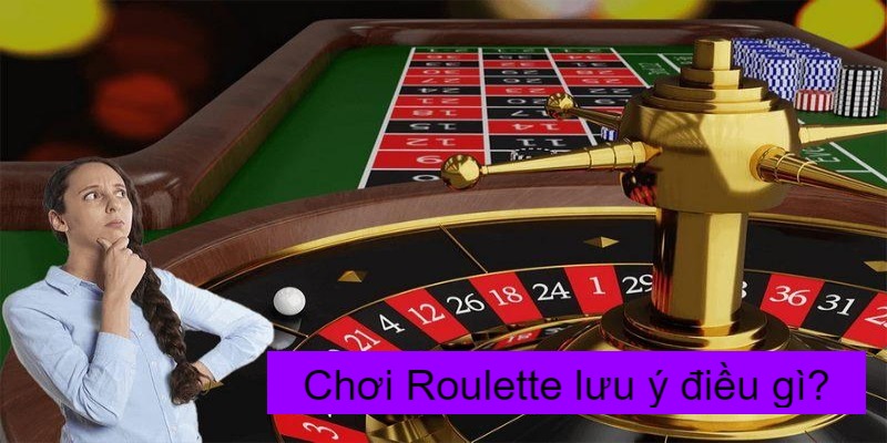 Chơi Roulette lưu ý điều gì