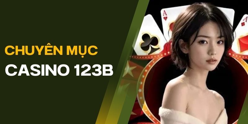 Kịch tính cùng chuyên mục Casino Online của nhà cái 123B