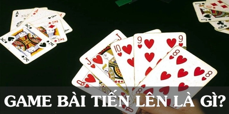 Game bài Tiến Lên là gì?