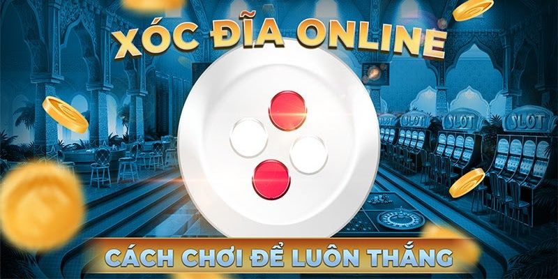 Kỹ năng trải nghiệm xóc đĩa dễ thắng nhất