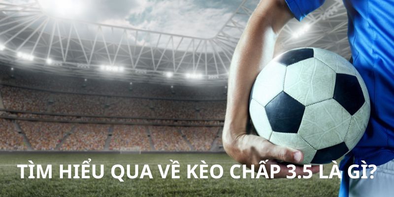 Tìm hiểu qua về kèo chấp 3.5 là gì?